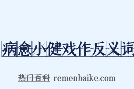 病愈小健戏作反义词是什么意思的图片